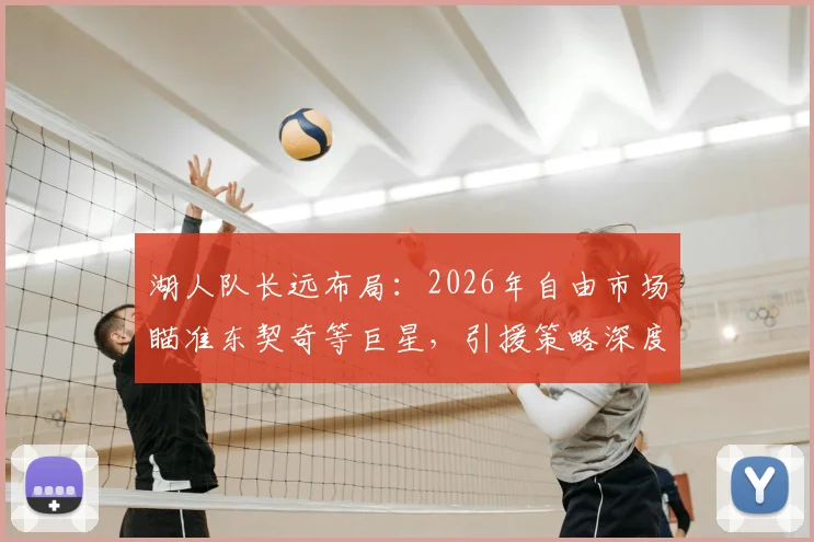 湖人队长远布局:2026年自由市场瞄准东契奇等巨星,引援策略深度解析