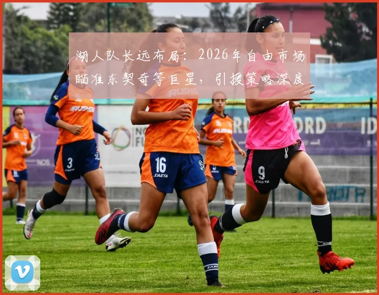 湖人队长远布局:2026年自由市场瞄准东契奇等巨星,引援策略深度解析