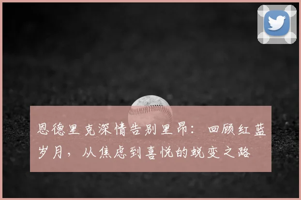 恩德里克深情告别里昂：回顾红蓝岁月，从焦虑到喜悦的蜕变之路